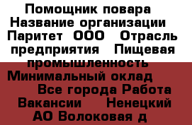 Помощник повара › Название организации ­ Паритет, ООО › Отрасль предприятия ­ Пищевая промышленность › Минимальный оклад ­ 23 000 - Все города Работа » Вакансии   . Ненецкий АО,Волоковая д.